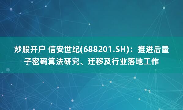 炒股开户 信安世纪(688201.SH)：推进后量子密码算法研究、迁移及行业落地工作