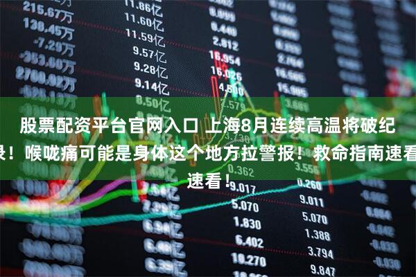 股票配资平台官网入口 上海8月连续高温将破纪录！喉咙痛可能是身体这个地方拉警报！救命指南速看！