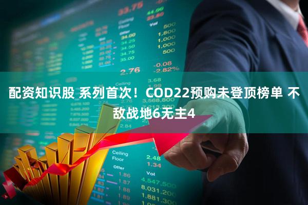 配资知识股 系列首次！COD22预购未登顶榜单 不敌战地6无主4