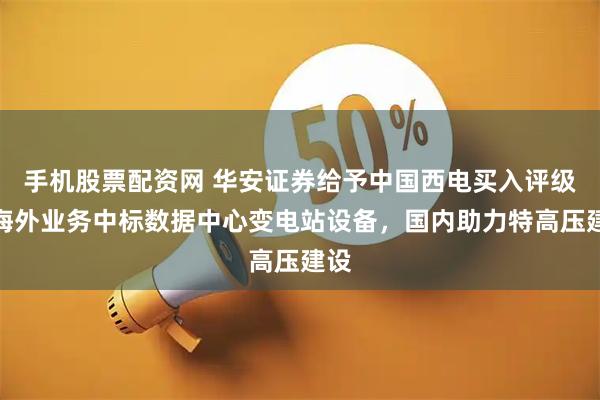 手机股票配资网 华安证券给予中国西电买入评级，海外业务中标数据中心变电站设备，国内助力特高压建设